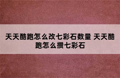 天天酷跑怎么改七彩石数量 天天酷跑怎么攒七彩石